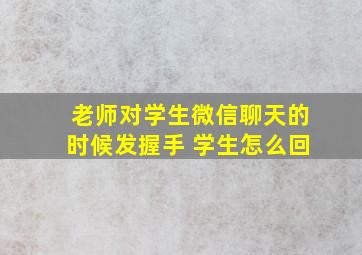 老师对学生微信聊天的时候发握手 学生怎么回